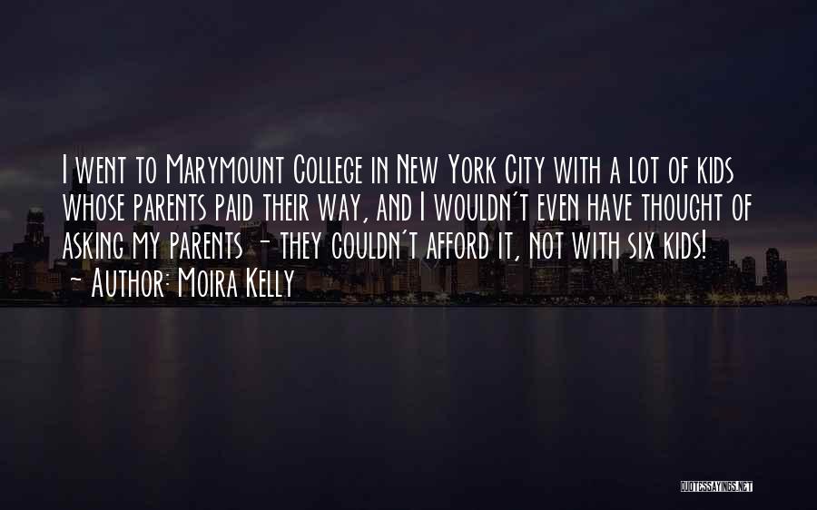 Moira Kelly Quotes: I Went To Marymount College In New York City With A Lot Of Kids Whose Parents Paid Their Way, And