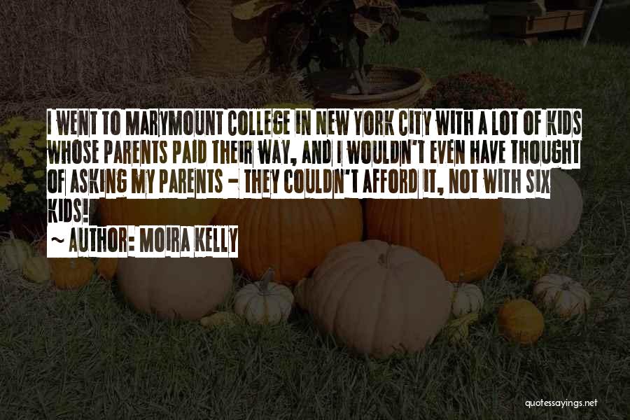 Moira Kelly Quotes: I Went To Marymount College In New York City With A Lot Of Kids Whose Parents Paid Their Way, And