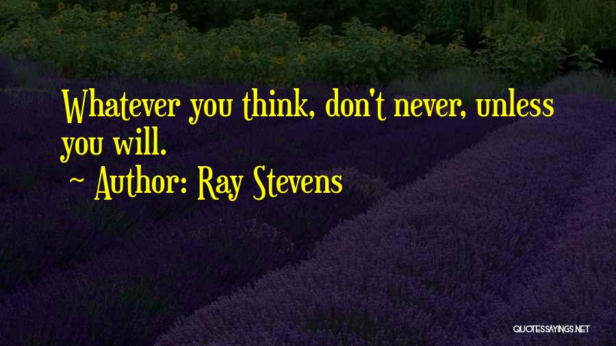 Ray Stevens Quotes: Whatever You Think, Don't Never, Unless You Will.