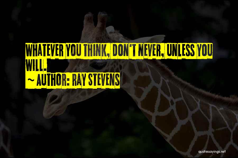 Ray Stevens Quotes: Whatever You Think, Don't Never, Unless You Will.