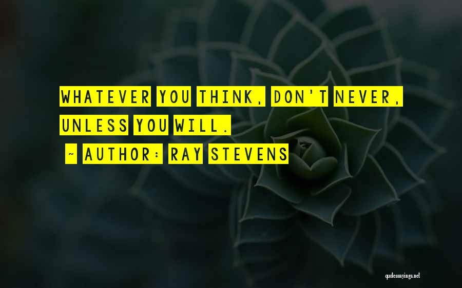 Ray Stevens Quotes: Whatever You Think, Don't Never, Unless You Will.