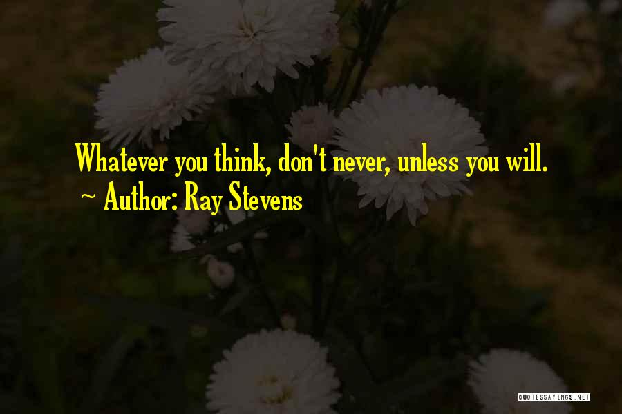 Ray Stevens Quotes: Whatever You Think, Don't Never, Unless You Will.