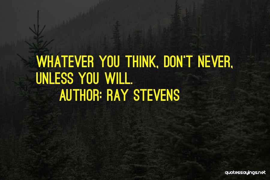 Ray Stevens Quotes: Whatever You Think, Don't Never, Unless You Will.