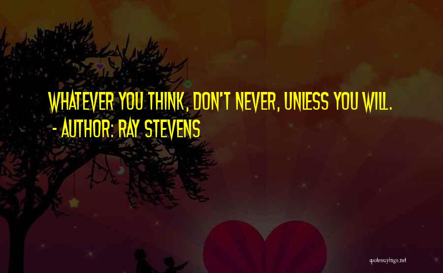 Ray Stevens Quotes: Whatever You Think, Don't Never, Unless You Will.