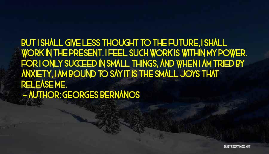 Georges Bernanos Quotes: But I Shall Give Less Thought To The Future, I Shall Work In The Present. I Feel Such Work Is