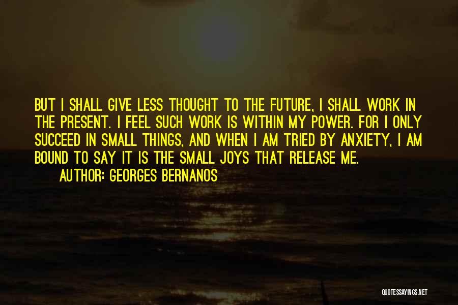 Georges Bernanos Quotes: But I Shall Give Less Thought To The Future, I Shall Work In The Present. I Feel Such Work Is