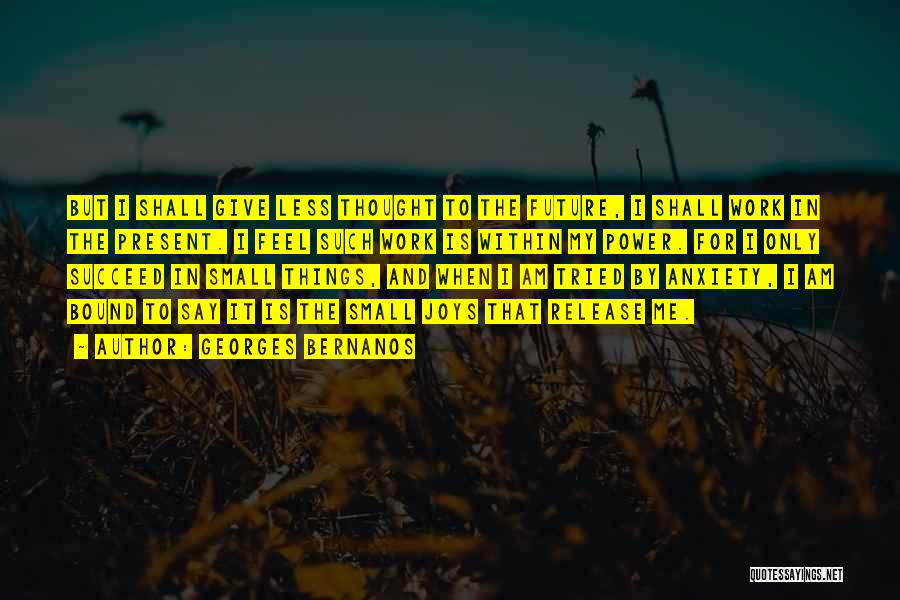 Georges Bernanos Quotes: But I Shall Give Less Thought To The Future, I Shall Work In The Present. I Feel Such Work Is