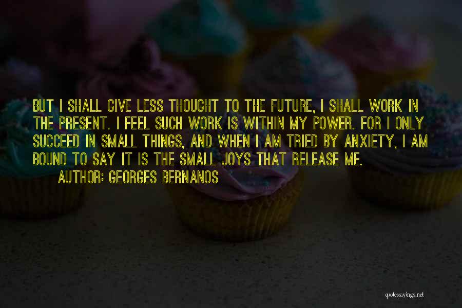 Georges Bernanos Quotes: But I Shall Give Less Thought To The Future, I Shall Work In The Present. I Feel Such Work Is