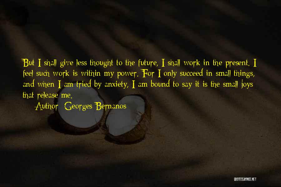 Georges Bernanos Quotes: But I Shall Give Less Thought To The Future, I Shall Work In The Present. I Feel Such Work Is