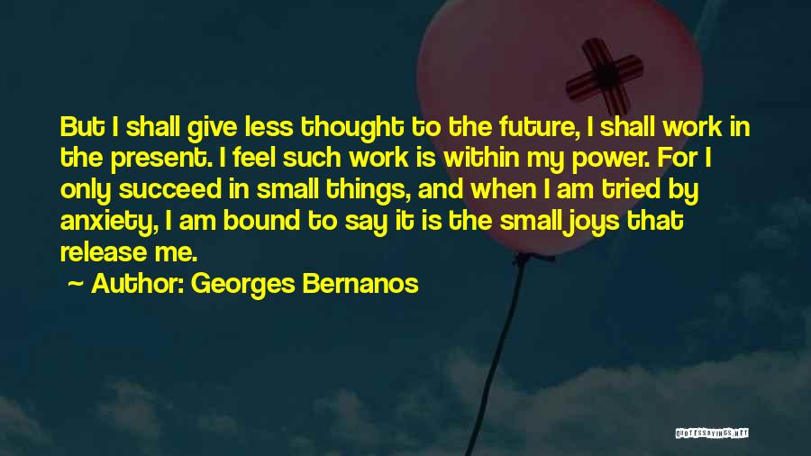 Georges Bernanos Quotes: But I Shall Give Less Thought To The Future, I Shall Work In The Present. I Feel Such Work Is