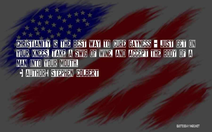 Stephen Colbert Quotes: Christianity Is The Best Way To Cure Gayness - Just Get On Your Knees, Take A Swig Of Wine, And