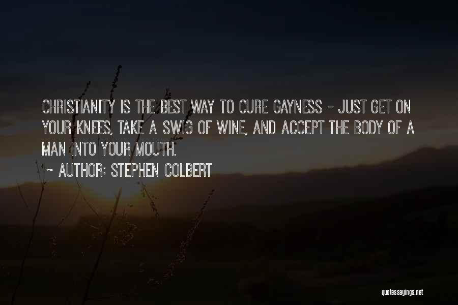 Stephen Colbert Quotes: Christianity Is The Best Way To Cure Gayness - Just Get On Your Knees, Take A Swig Of Wine, And