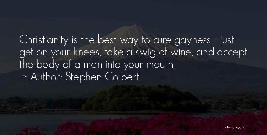 Stephen Colbert Quotes: Christianity Is The Best Way To Cure Gayness - Just Get On Your Knees, Take A Swig Of Wine, And