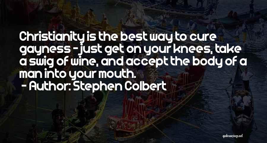 Stephen Colbert Quotes: Christianity Is The Best Way To Cure Gayness - Just Get On Your Knees, Take A Swig Of Wine, And