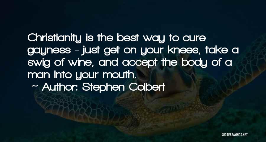 Stephen Colbert Quotes: Christianity Is The Best Way To Cure Gayness - Just Get On Your Knees, Take A Swig Of Wine, And