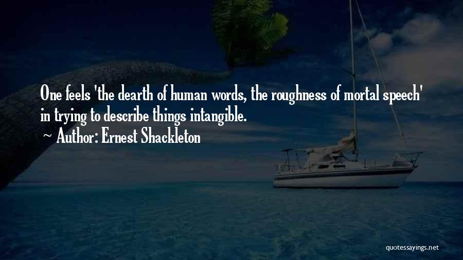 Ernest Shackleton Quotes: One Feels 'the Dearth Of Human Words, The Roughness Of Mortal Speech' In Trying To Describe Things Intangible.