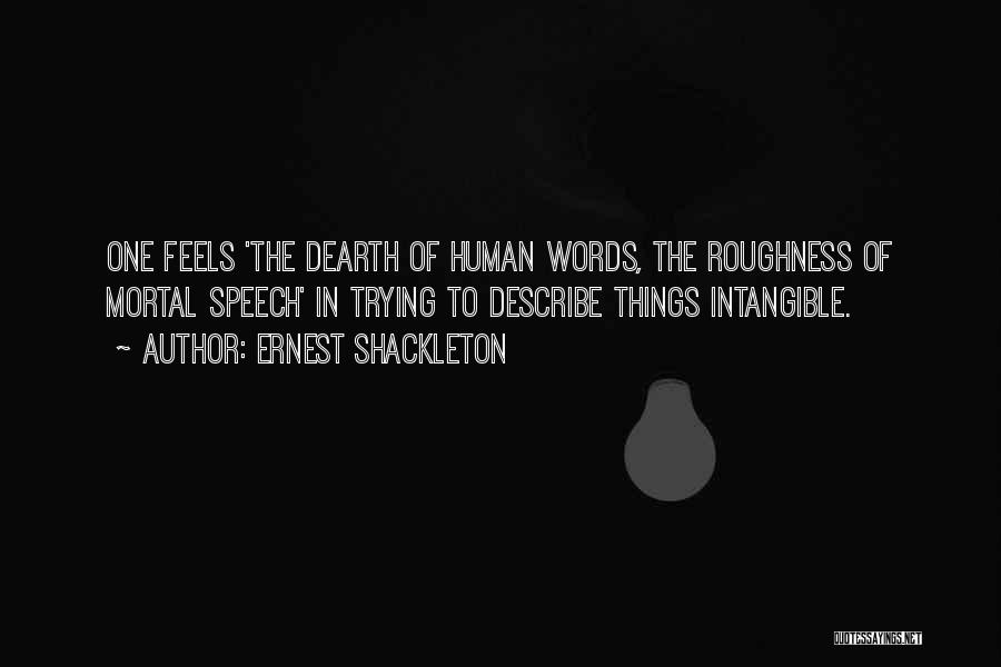 Ernest Shackleton Quotes: One Feels 'the Dearth Of Human Words, The Roughness Of Mortal Speech' In Trying To Describe Things Intangible.