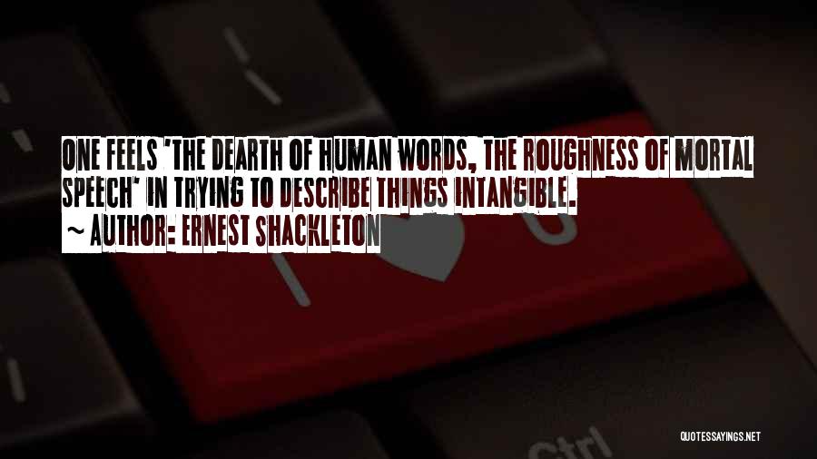 Ernest Shackleton Quotes: One Feels 'the Dearth Of Human Words, The Roughness Of Mortal Speech' In Trying To Describe Things Intangible.