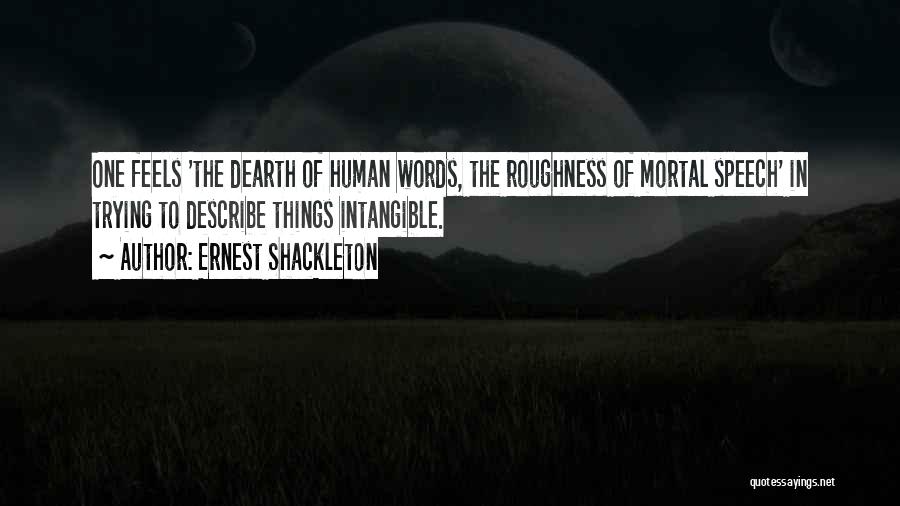 Ernest Shackleton Quotes: One Feels 'the Dearth Of Human Words, The Roughness Of Mortal Speech' In Trying To Describe Things Intangible.