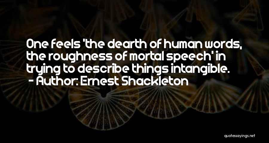 Ernest Shackleton Quotes: One Feels 'the Dearth Of Human Words, The Roughness Of Mortal Speech' In Trying To Describe Things Intangible.