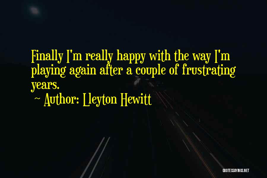 Lleyton Hewitt Quotes: Finally I'm Really Happy With The Way I'm Playing Again After A Couple Of Frustrating Years.