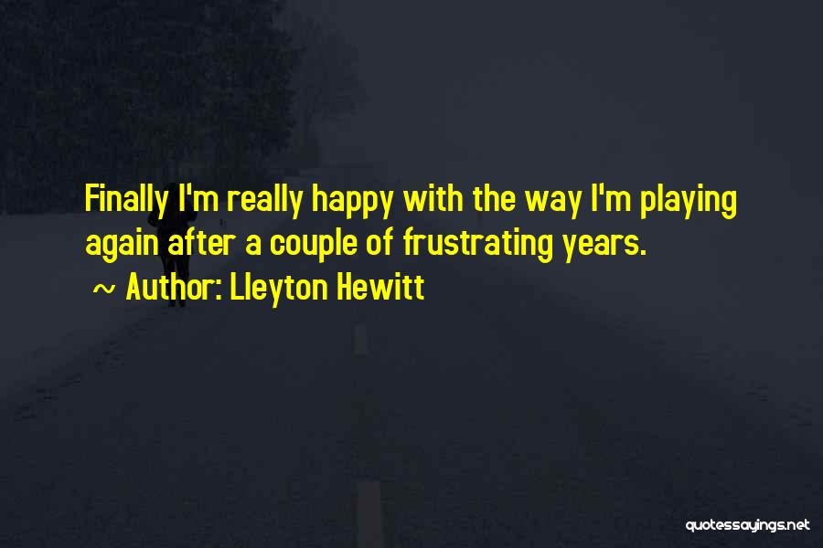 Lleyton Hewitt Quotes: Finally I'm Really Happy With The Way I'm Playing Again After A Couple Of Frustrating Years.