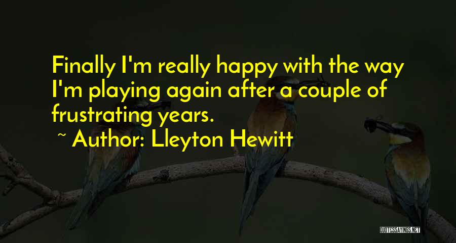 Lleyton Hewitt Quotes: Finally I'm Really Happy With The Way I'm Playing Again After A Couple Of Frustrating Years.