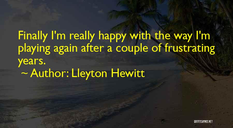 Lleyton Hewitt Quotes: Finally I'm Really Happy With The Way I'm Playing Again After A Couple Of Frustrating Years.