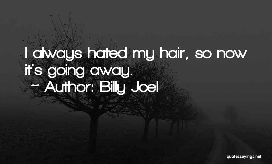Billy Joel Quotes: I Always Hated My Hair, So Now It's Going Away.