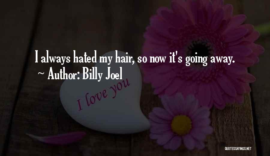 Billy Joel Quotes: I Always Hated My Hair, So Now It's Going Away.
