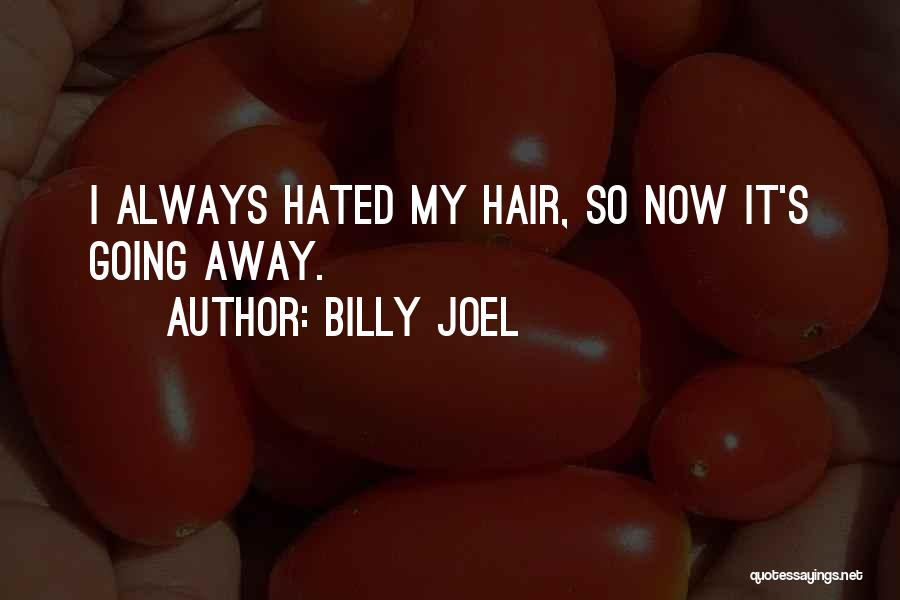 Billy Joel Quotes: I Always Hated My Hair, So Now It's Going Away.