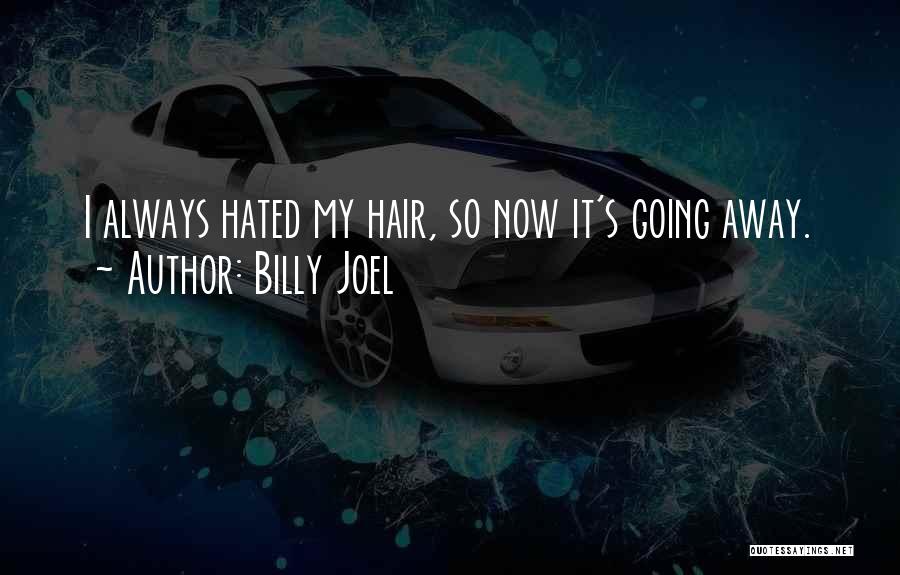 Billy Joel Quotes: I Always Hated My Hair, So Now It's Going Away.