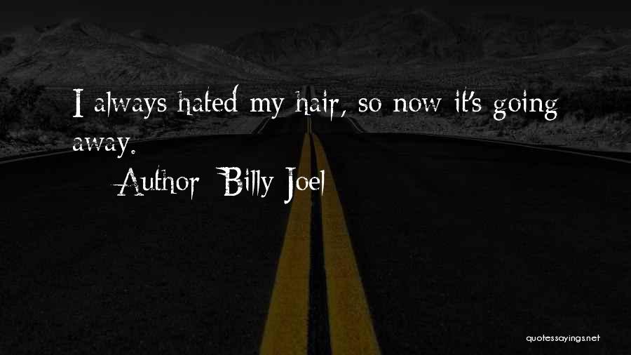 Billy Joel Quotes: I Always Hated My Hair, So Now It's Going Away.