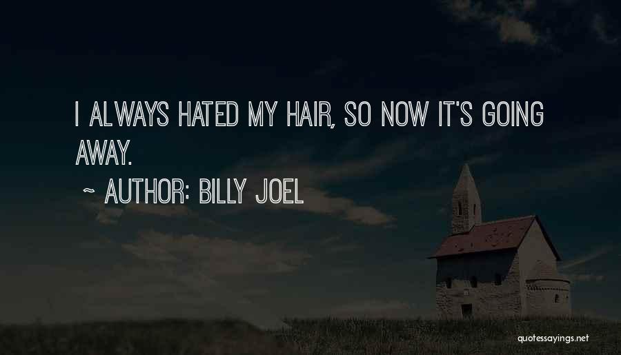 Billy Joel Quotes: I Always Hated My Hair, So Now It's Going Away.
