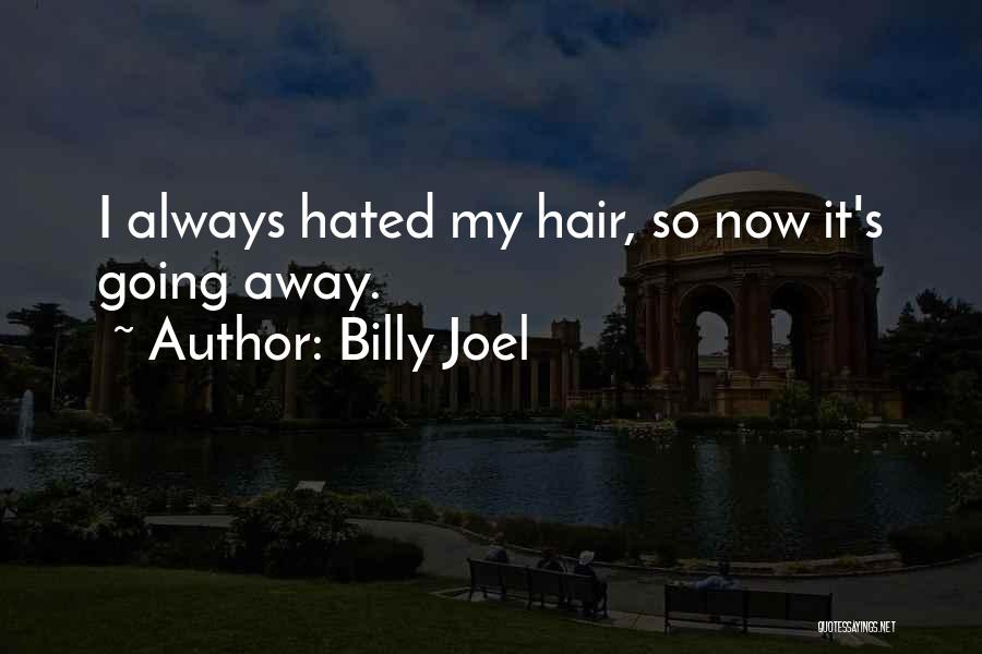 Billy Joel Quotes: I Always Hated My Hair, So Now It's Going Away.