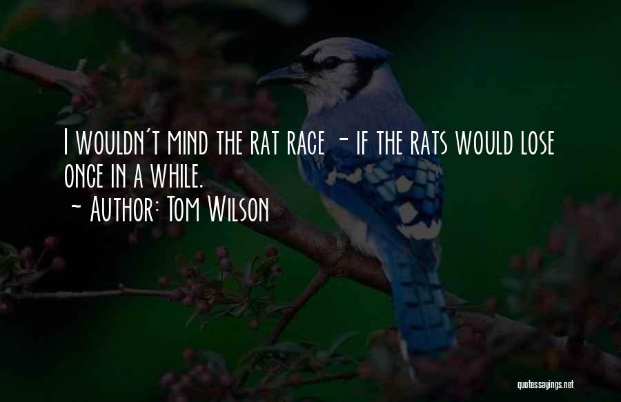 Tom Wilson Quotes: I Wouldn't Mind The Rat Race - If The Rats Would Lose Once In A While.