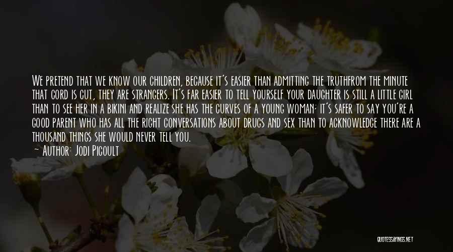 Jodi Picoult Quotes: We Pretend That We Know Our Children, Because It's Easier Than Admitting The Truthfrom The Minute That Cord Is Cut,