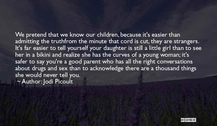 Jodi Picoult Quotes: We Pretend That We Know Our Children, Because It's Easier Than Admitting The Truthfrom The Minute That Cord Is Cut,