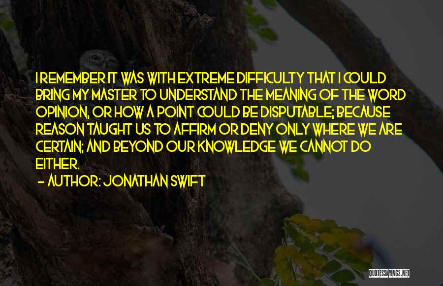Jonathan Swift Quotes: I Remember It Was With Extreme Difficulty That I Could Bring My Master To Understand The Meaning Of The Word