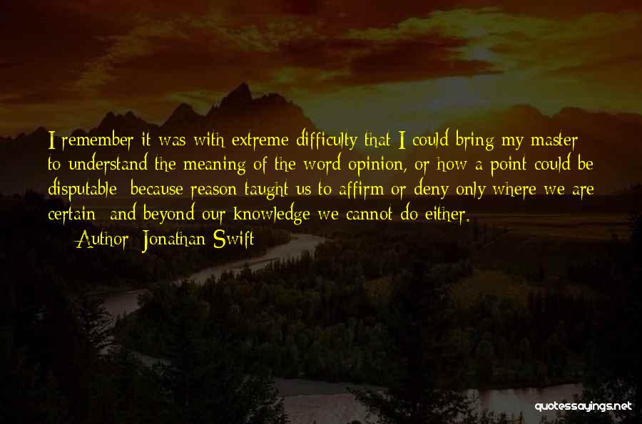 Jonathan Swift Quotes: I Remember It Was With Extreme Difficulty That I Could Bring My Master To Understand The Meaning Of The Word