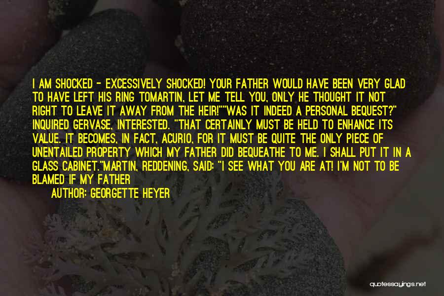 Georgette Heyer Quotes: I Am Shocked - Excessively Shocked! Your Father Would Have Been Very Glad To Have Left His Ring Tomartin, Let