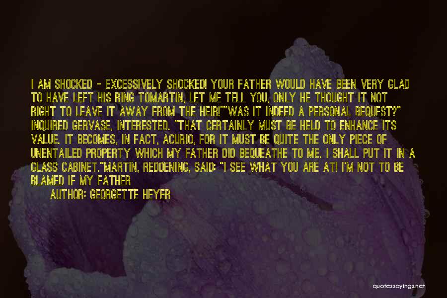 Georgette Heyer Quotes: I Am Shocked - Excessively Shocked! Your Father Would Have Been Very Glad To Have Left His Ring Tomartin, Let