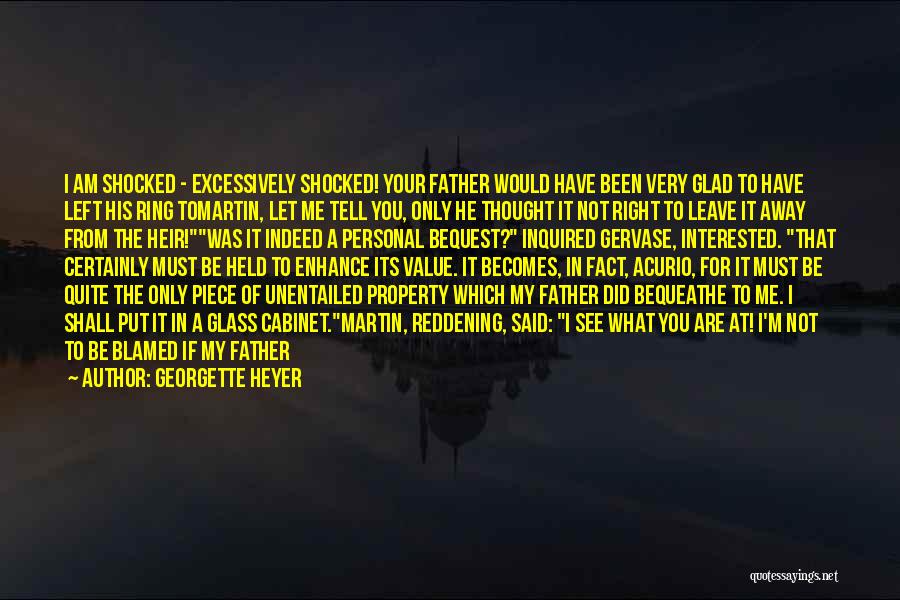 Georgette Heyer Quotes: I Am Shocked - Excessively Shocked! Your Father Would Have Been Very Glad To Have Left His Ring Tomartin, Let