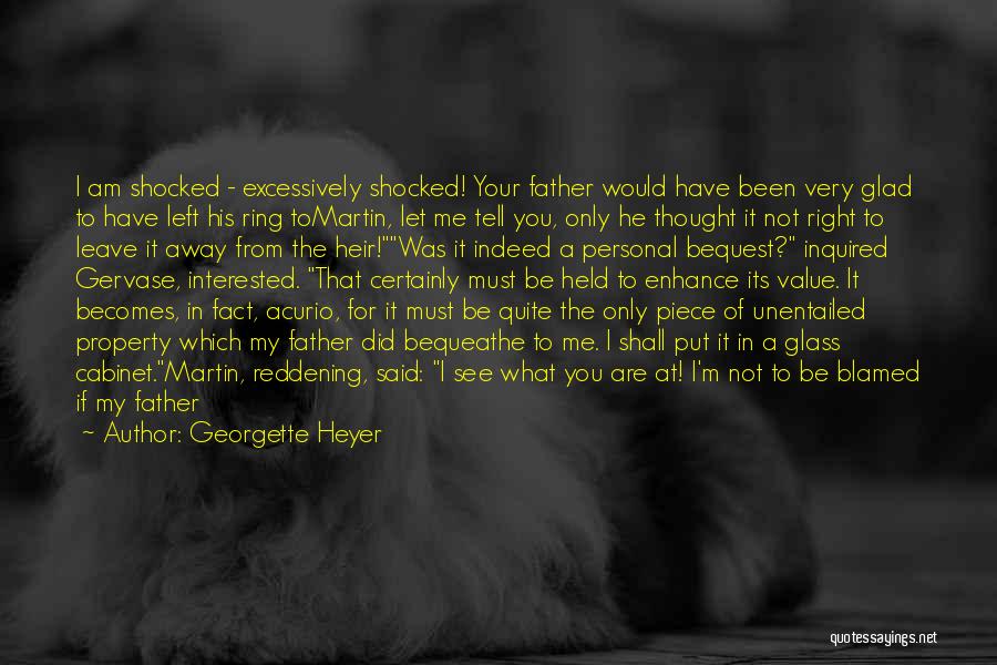 Georgette Heyer Quotes: I Am Shocked - Excessively Shocked! Your Father Would Have Been Very Glad To Have Left His Ring Tomartin, Let