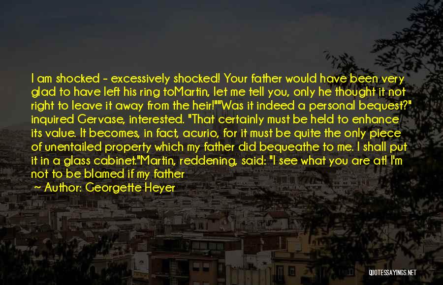 Georgette Heyer Quotes: I Am Shocked - Excessively Shocked! Your Father Would Have Been Very Glad To Have Left His Ring Tomartin, Let