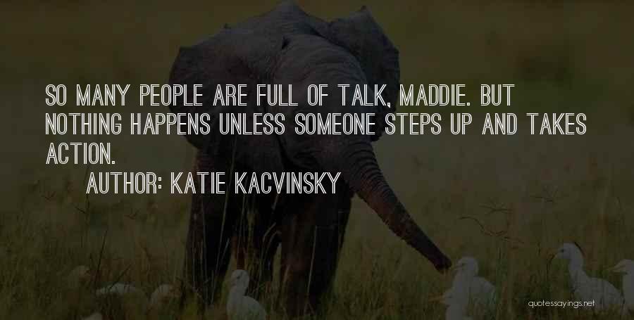 Katie Kacvinsky Quotes: So Many People Are Full Of Talk, Maddie. But Nothing Happens Unless Someone Steps Up And Takes Action.