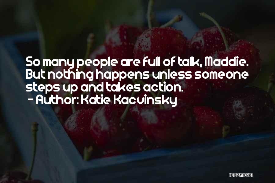 Katie Kacvinsky Quotes: So Many People Are Full Of Talk, Maddie. But Nothing Happens Unless Someone Steps Up And Takes Action.