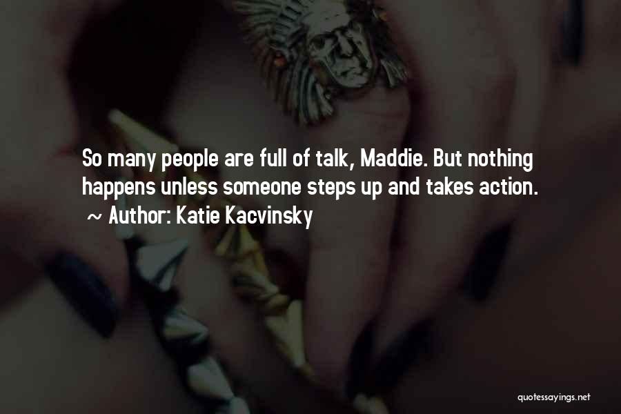 Katie Kacvinsky Quotes: So Many People Are Full Of Talk, Maddie. But Nothing Happens Unless Someone Steps Up And Takes Action.