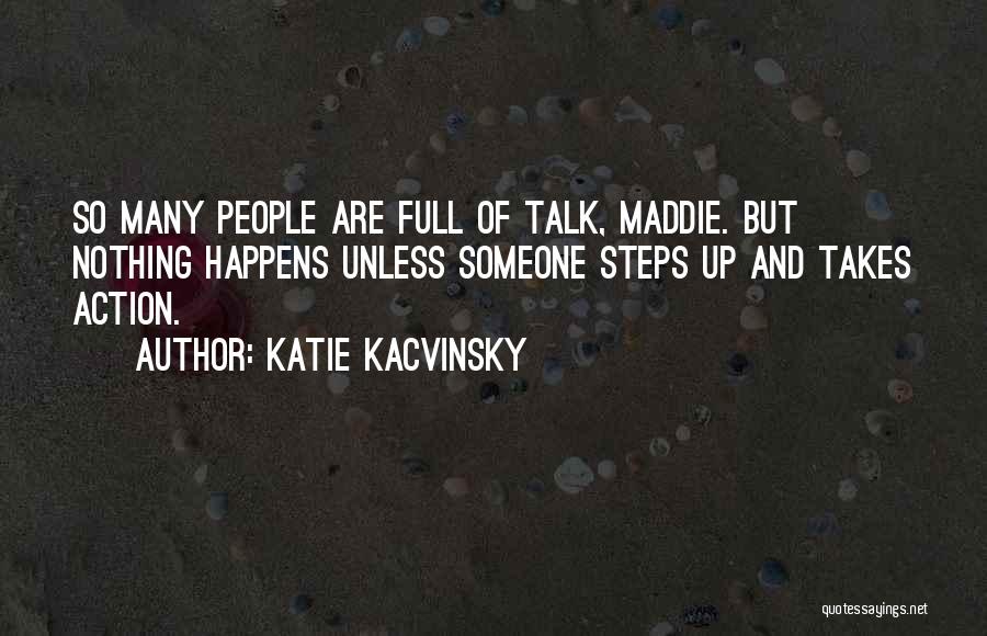 Katie Kacvinsky Quotes: So Many People Are Full Of Talk, Maddie. But Nothing Happens Unless Someone Steps Up And Takes Action.