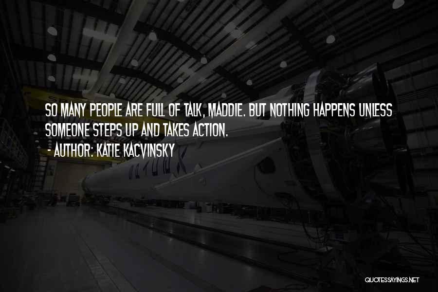 Katie Kacvinsky Quotes: So Many People Are Full Of Talk, Maddie. But Nothing Happens Unless Someone Steps Up And Takes Action.